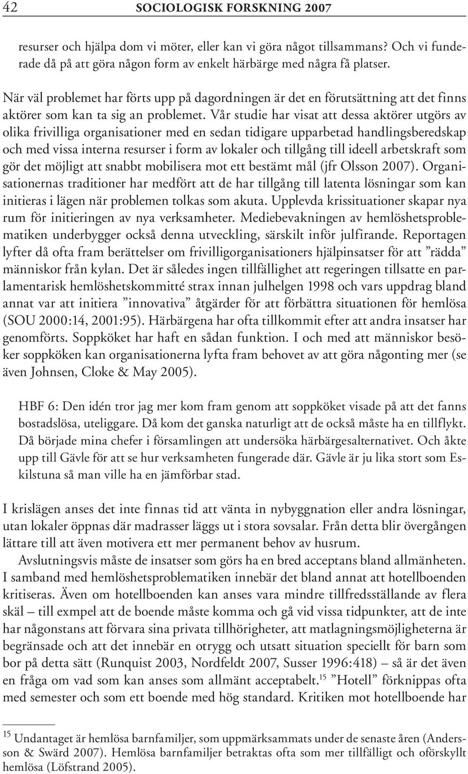 Vår studie har visat att dessa aktörer utgörs av olika frivilliga organisationer med en sedan tidigare upparbetad handlingsberedskap och med vissa interna resurser i form av lokaler och tillgång till