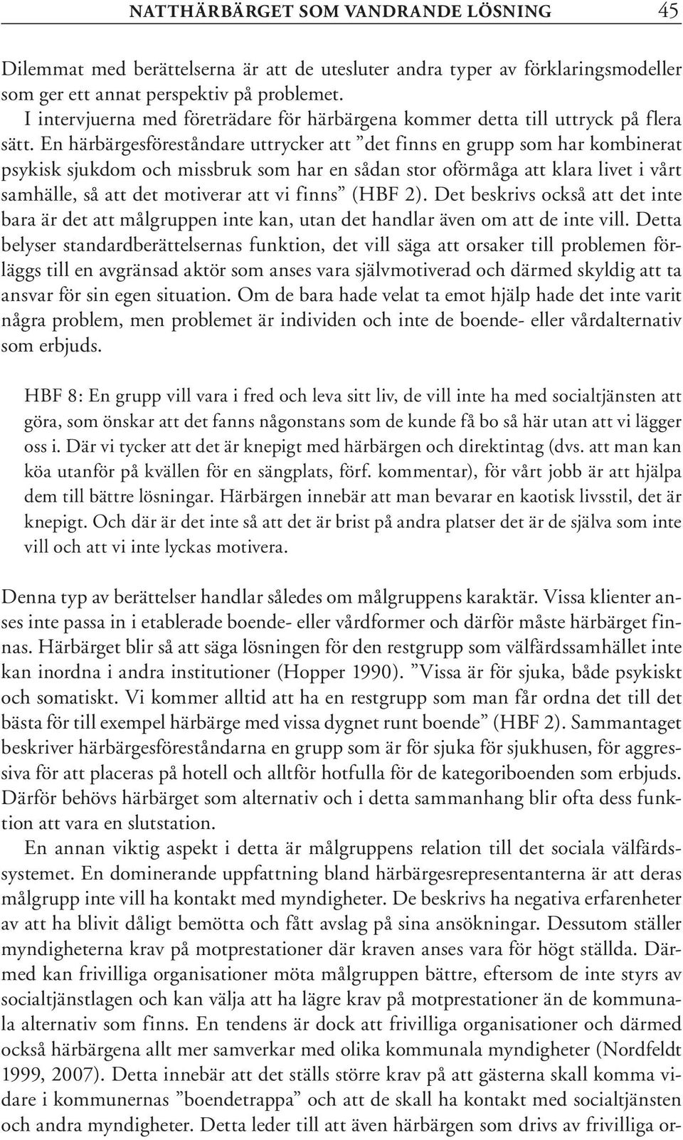 En härbärgesföreståndare uttrycker att det finns en grupp som har kombinerat psykisk sjukdom och missbruk som har en sådan stor oförmåga att klara livet i vårt samhälle, så att det motiverar att vi