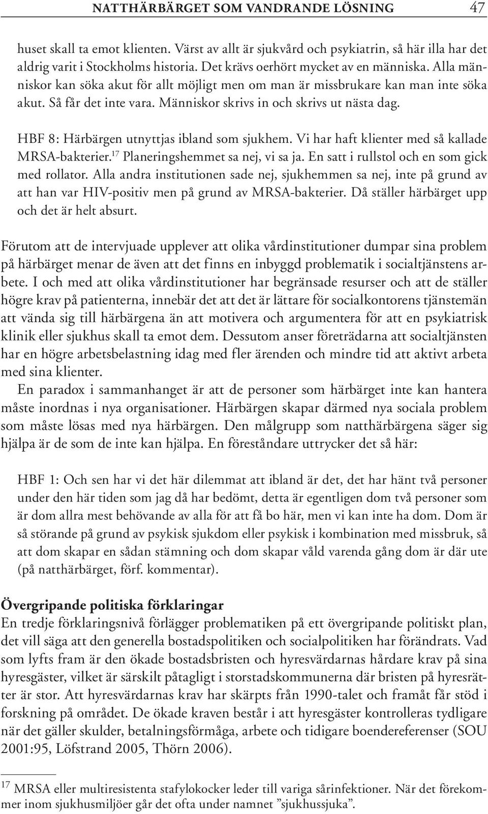 Människor skrivs in och skrivs ut nästa dag. HBF 8: Härbärgen utnyttjas ibland som sjukhem. Vi har haft klienter med så kallade MRSA-bakterier. 17 Planeringshemmet sa nej, vi sa ja.