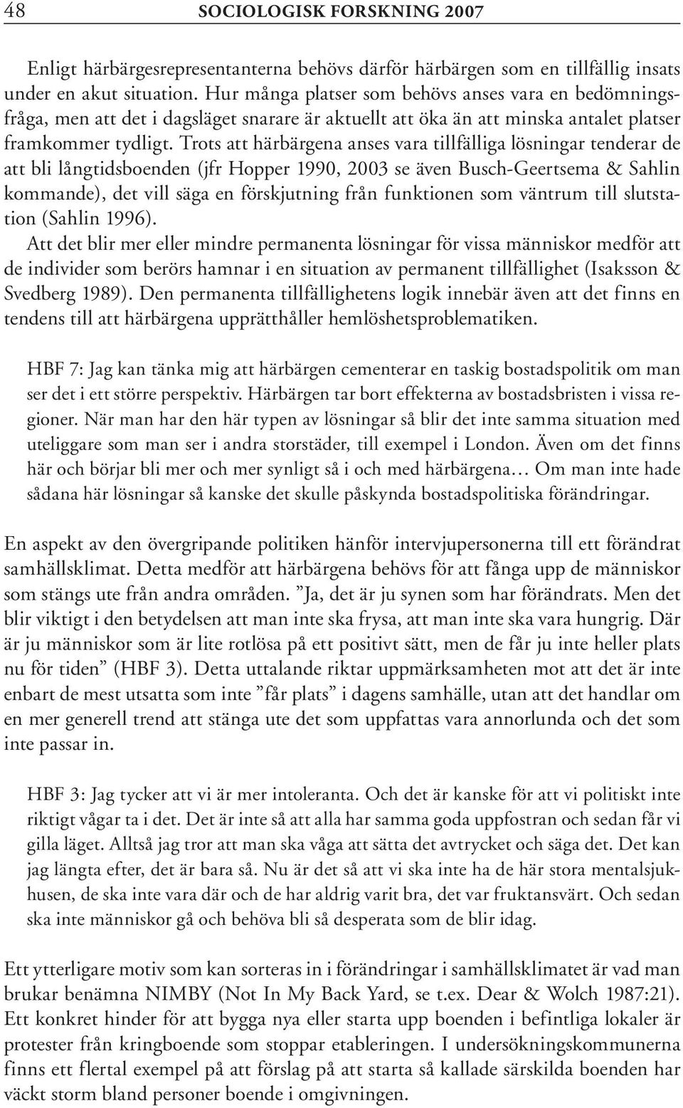 Trots att härbärgena anses vara tillfälliga lösningar tenderar de att bli långtidsboenden (jfr Hopper 1990, 2003 se även Busch-Geertsema & Sahlin kommande), det vill säga en förskjutning från