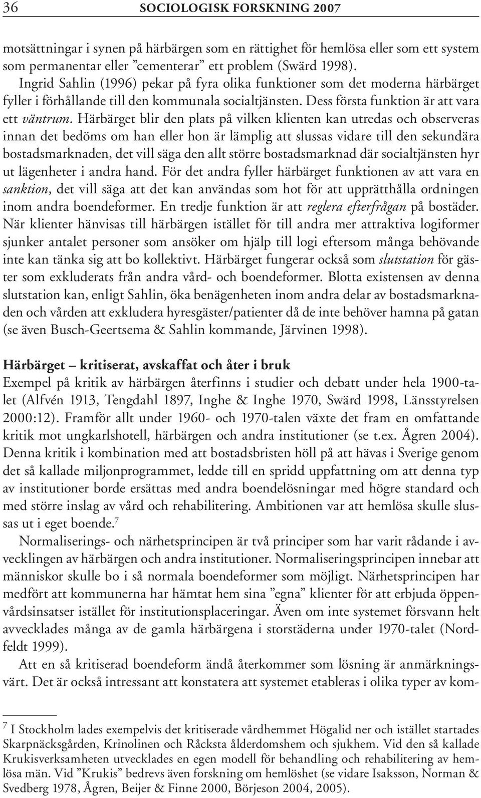 Härbärget blir den plats på vilken klienten kan utredas och observeras innan det bedöms om han eller hon är lämplig att slussas vidare till den sekundära bostadsmarknaden, det vill säga den allt