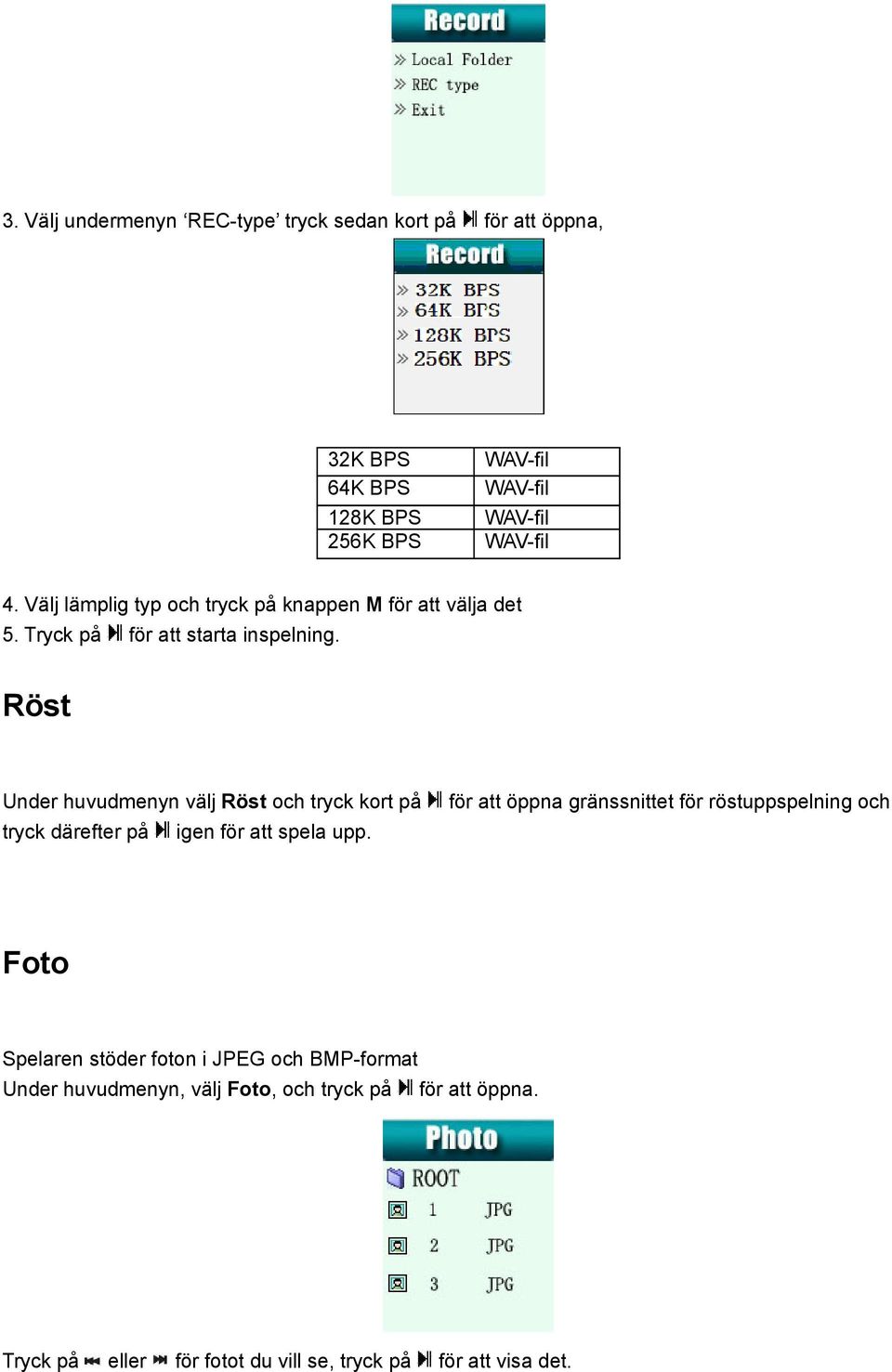 Röst Under huvudmenyn välj Röst och tryck kort på tryck därefter på igen för att spela upp.