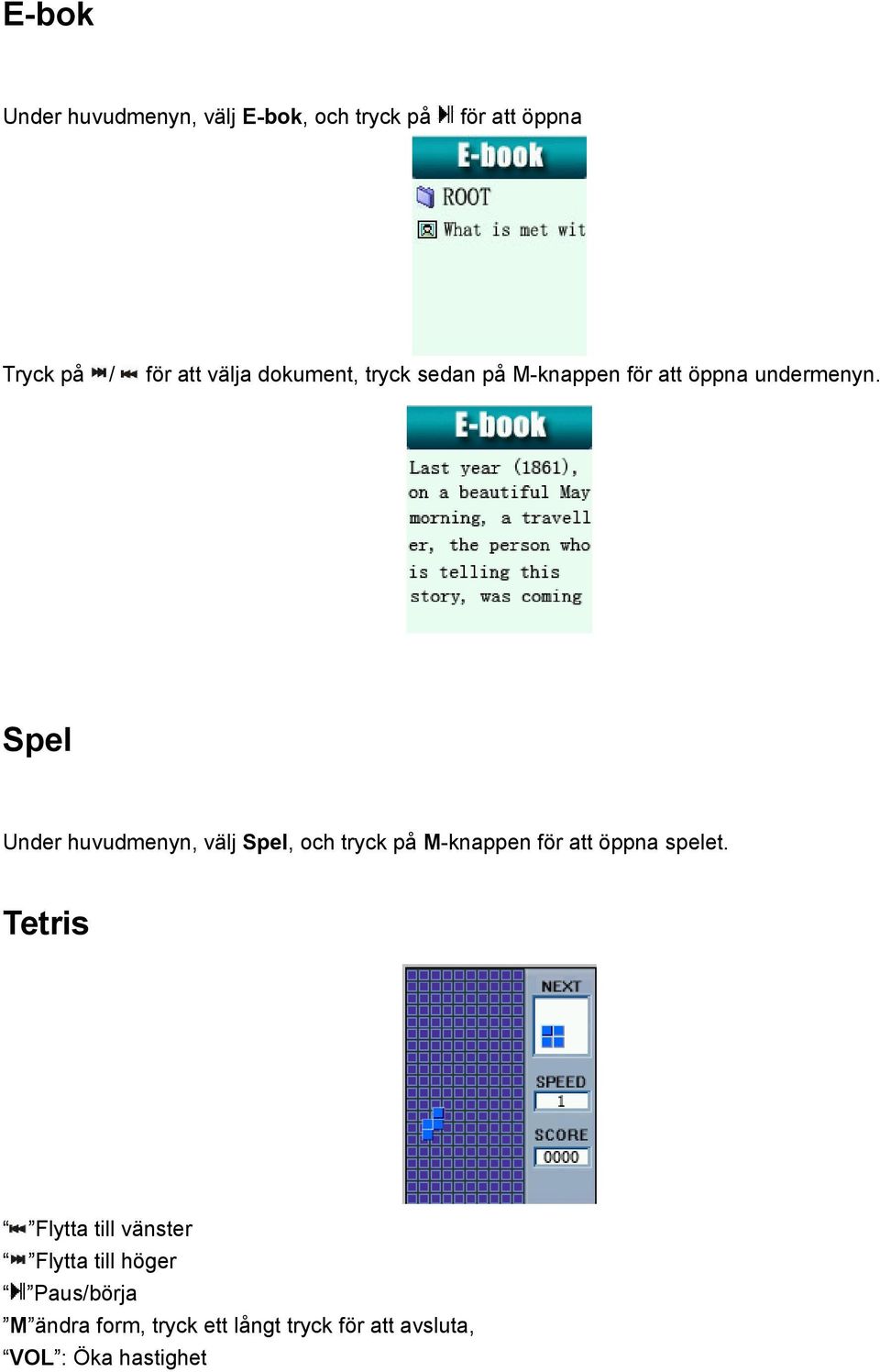 Spel Under huvudmenyn, välj Spel, och tryck på M-knappen för att öppna spelet.