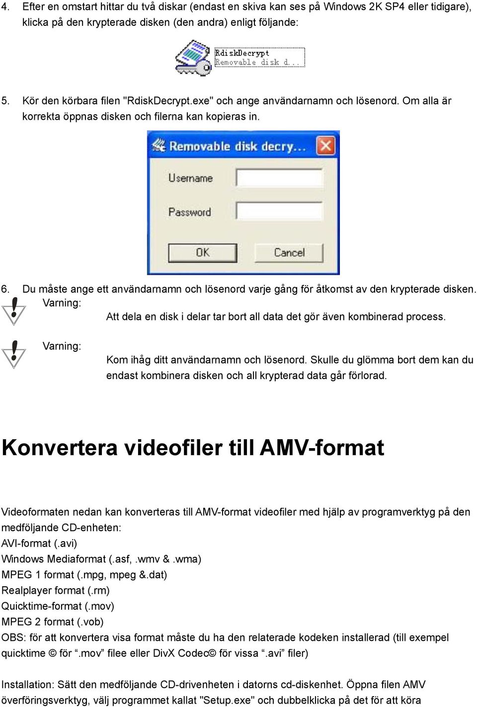 Du måste ange ett användarnamn och lösenord varje gång för åtkomst av den krypterade disken. Varning: Att dela en disk i delar tar bort all data det gör även kombinerad process.