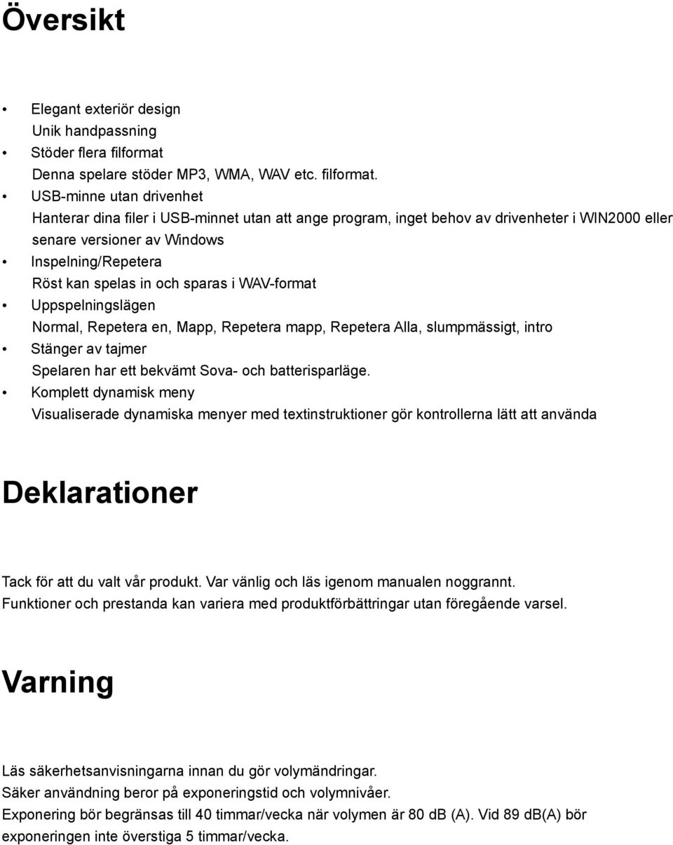 USB-minne utan drivenhet Hanterar dina filer i USB-minnet utan att ange program, inget behov av drivenheter i WIN2000 eller senare versioner av Windows Inspelning/Repetera Röst kan spelas in och