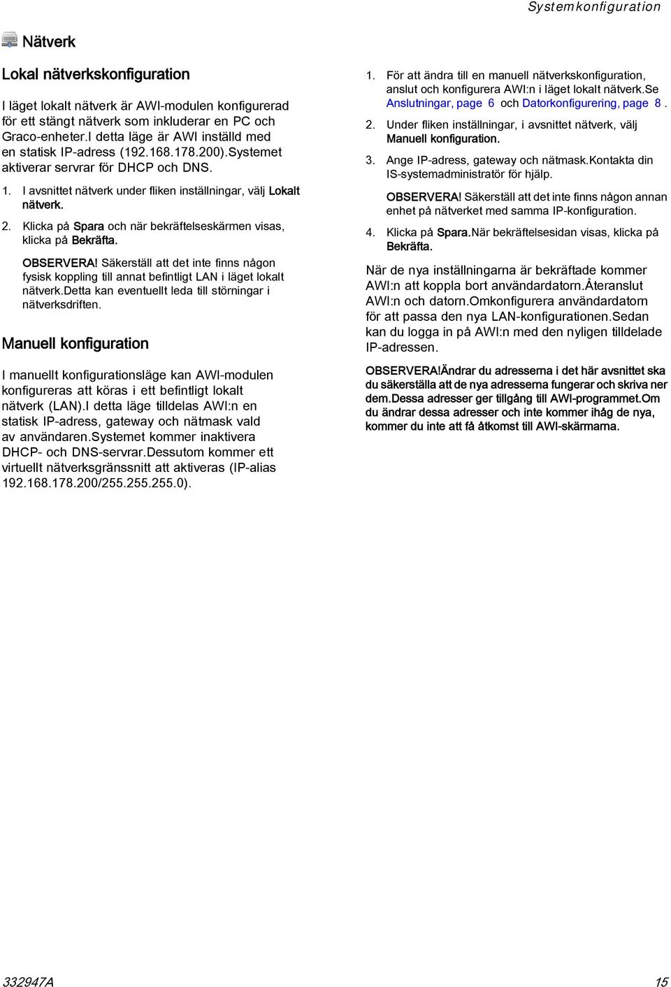 Klicka på Spara och när bekräftelseskärmen visas, klicka på Bekräfta. OBSERVERA! Säkerställ att det inte finns någon fysisk koppling till annat befintligt LAN i läget lokalt nätverk.