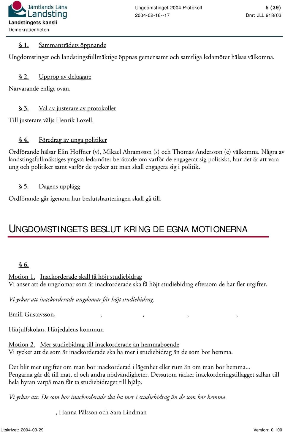 Några av landstingsfullmäktiges yngsta ledamöter berättade om varför de engagerat sig politiskt, hur det är att vara ung och politiker samt varför de tycker att man skall engagera sig i politik. 5.