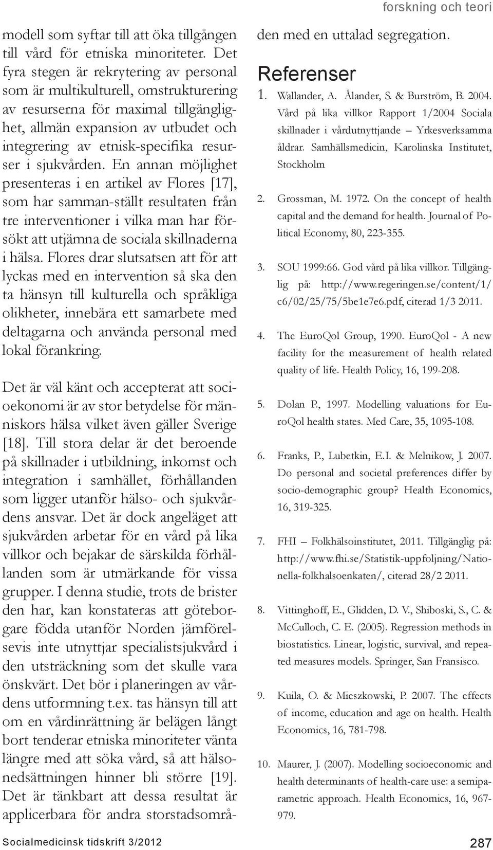 sjukvården. En annan möjlighet presenteras i en artikel av Flores [17], som har samman-ställt resultaten från tre interventioner i vilka man har försökt att utjämna de sociala skillnaderna i hälsa.