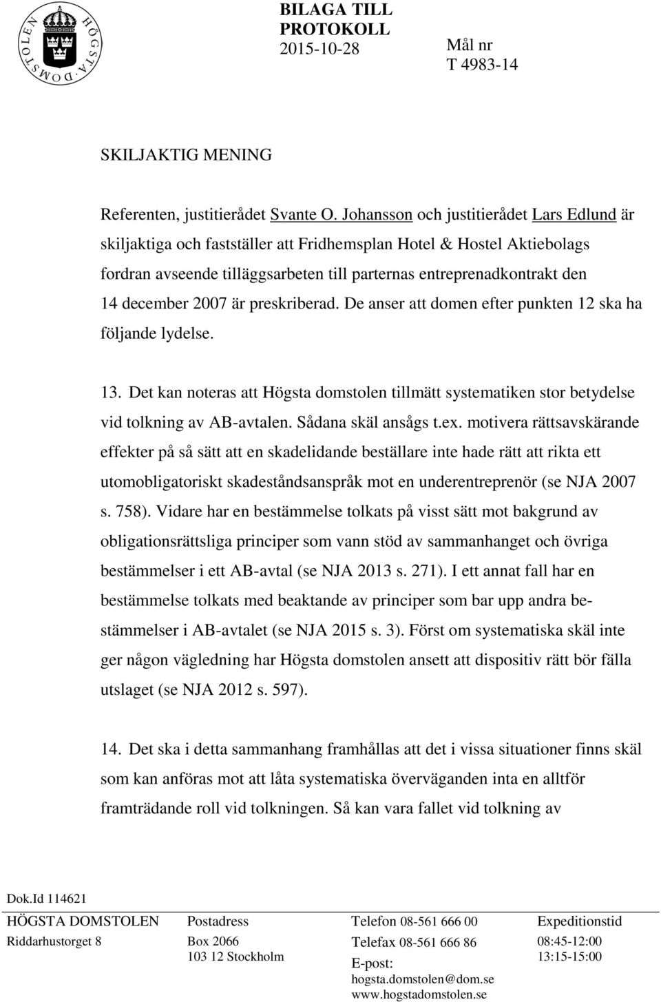 2007 är preskriberad. De anser att domen efter punkten 12 ska ha följande lydelse. 13. Det kan noteras att Högsta domstolen tillmätt systematiken stor betydelse vid tolkning av AB-avtalen.