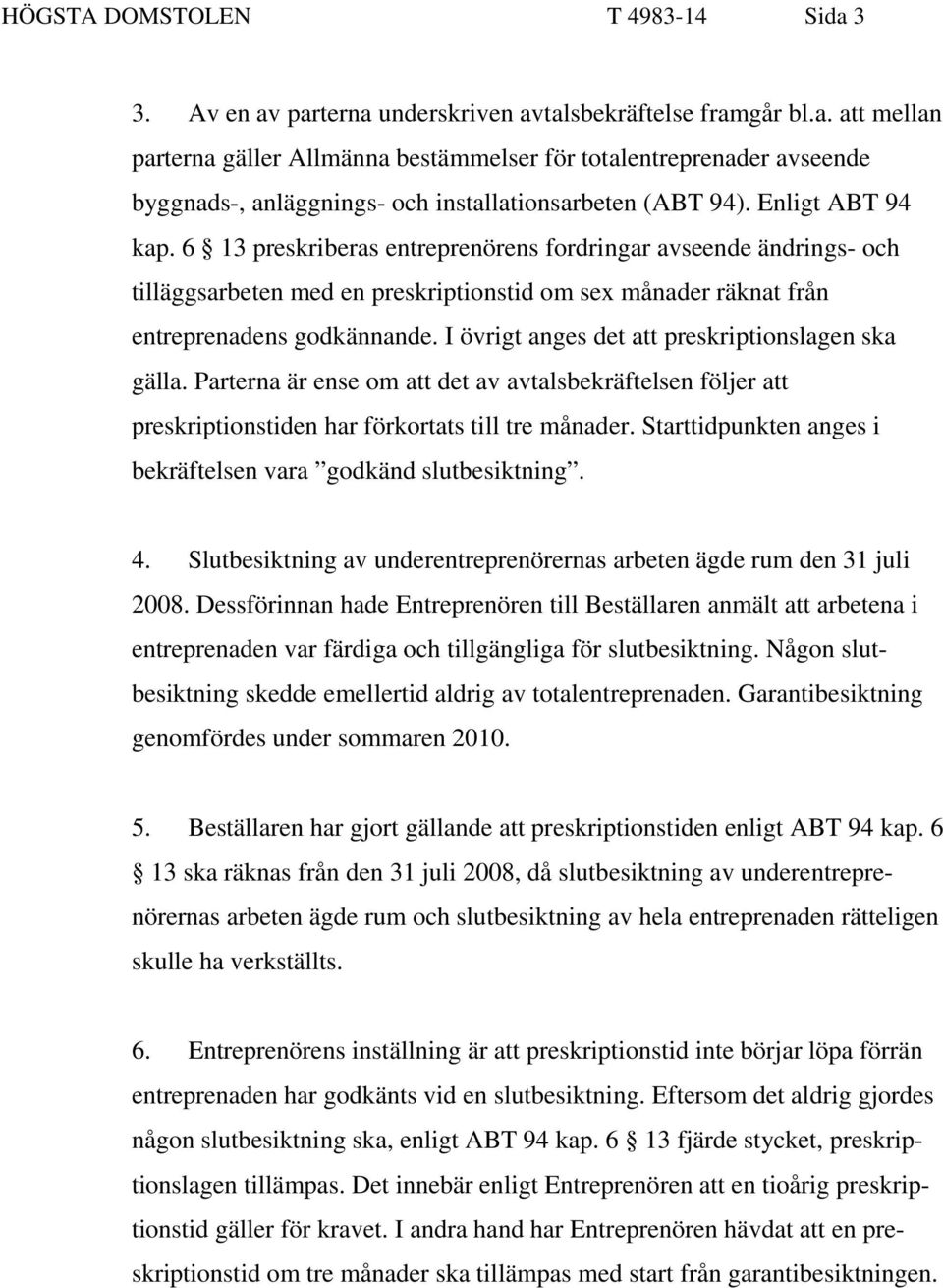 I övrigt anges det att preskriptionslagen ska gälla. Parterna är ense om att det av avtalsbekräftelsen följer att preskriptionstiden har förkortats till tre månader.