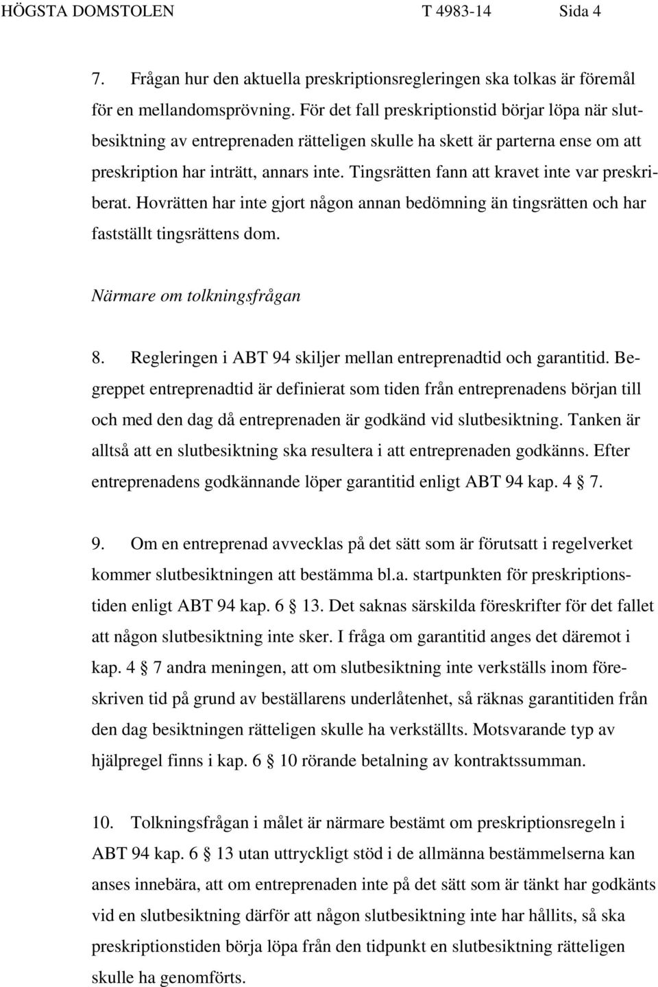 Tingsrätten fann att kravet inte var preskriberat. Hovrätten har inte gjort någon annan bedömning än tingsrätten och har fastställt tingsrättens dom. Närmare om tolkningsfrågan 8.