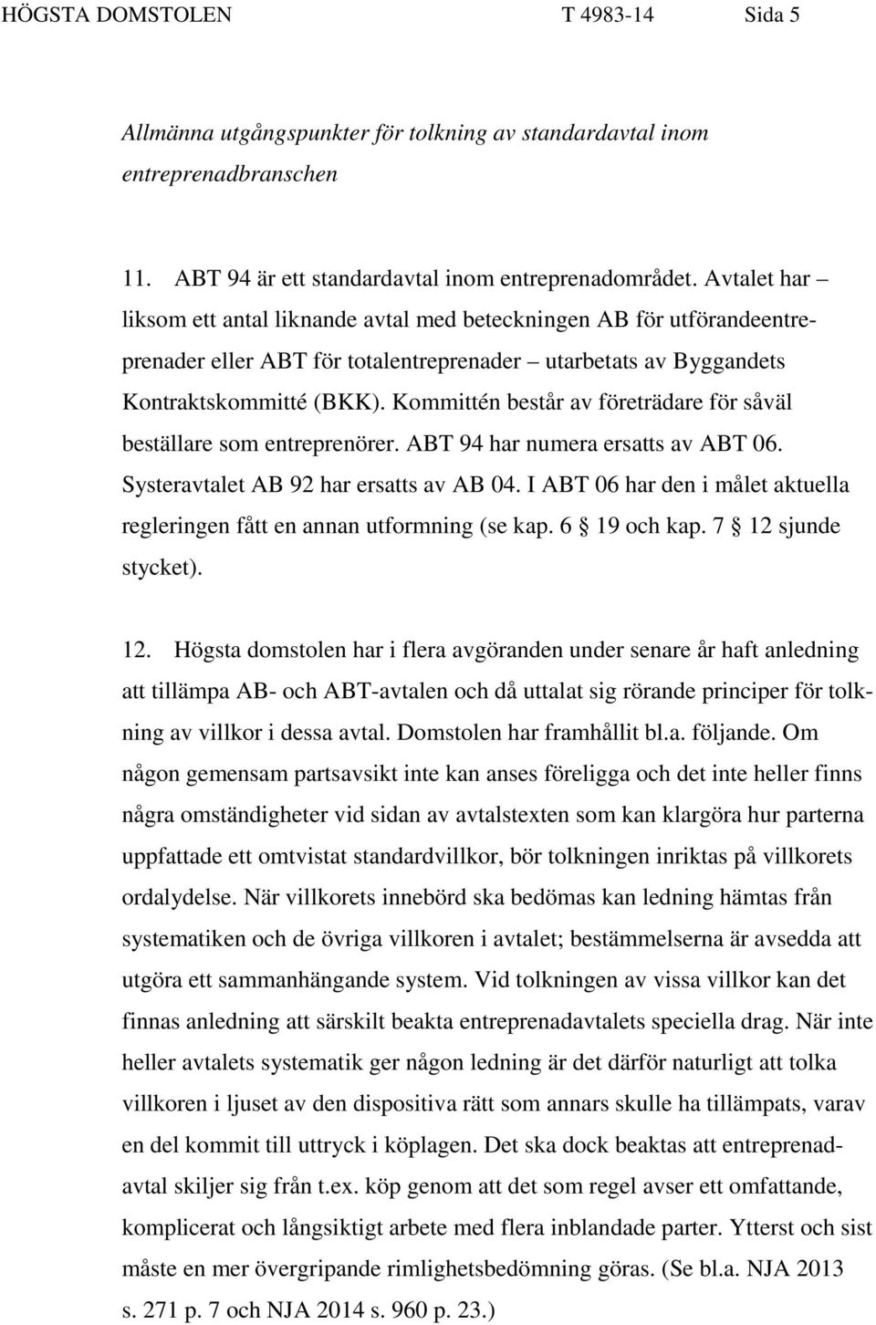 Kommittén består av företrädare för såväl beställare som entreprenörer. ABT 94 har numera ersatts av ABT 06. Systeravtalet AB 92 har ersatts av AB 04.