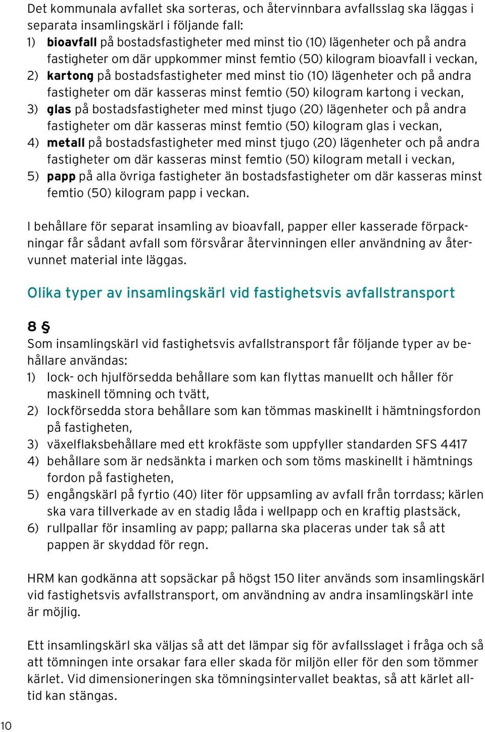 kilogram kartong i veckan, 3) glas på bostadsfastigheter med minst tjugo (20) lägenheter och på andra fastigheter om där kasseras minst femtio (50) kilogram glas i veckan, 4) metall på