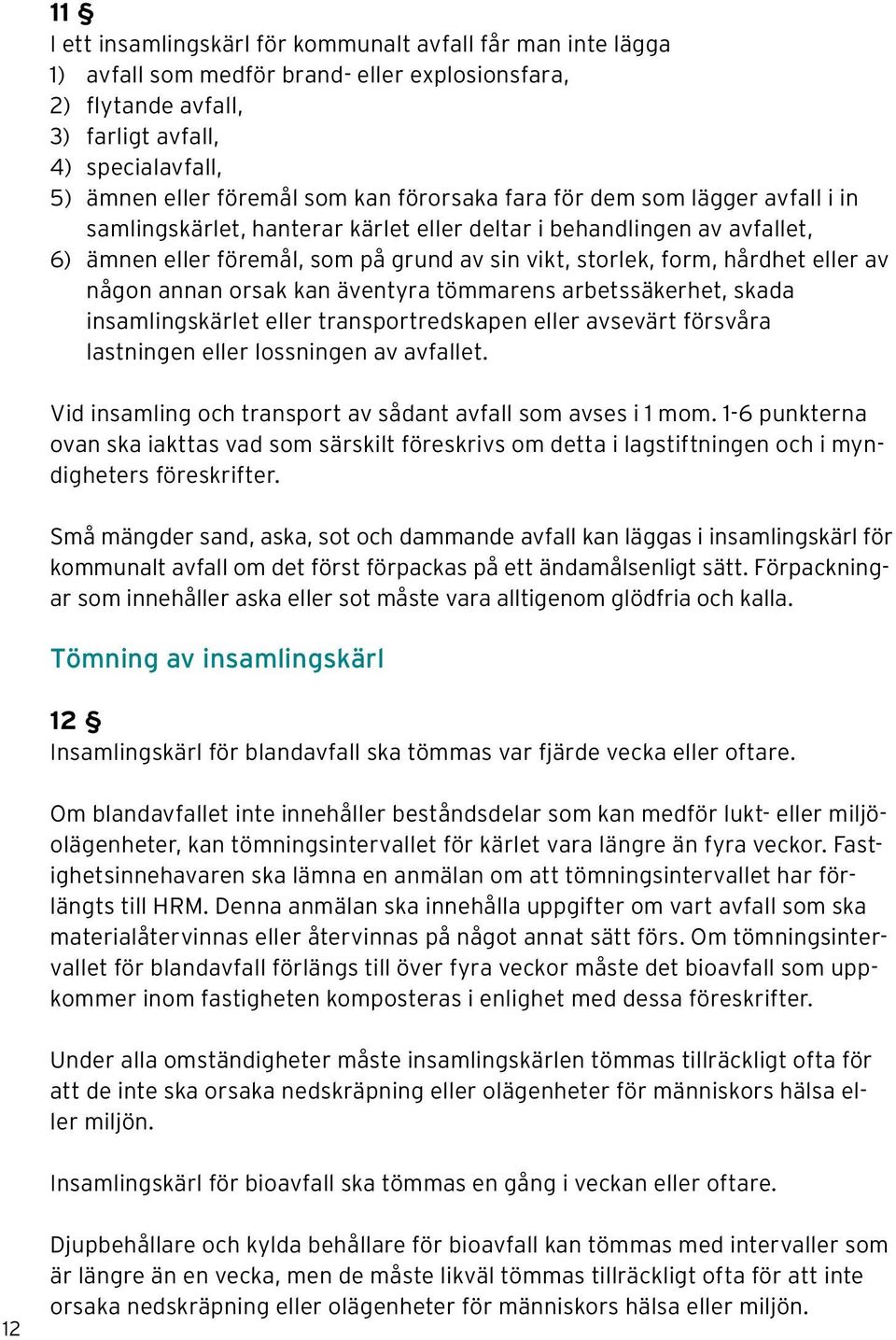 eller av någon annan orsak kan äventyra tömmarens arbetssäkerhet, skada insamlingskärlet eller transportredskapen eller avsevärt försvåra lastningen eller lossningen av avfallet.