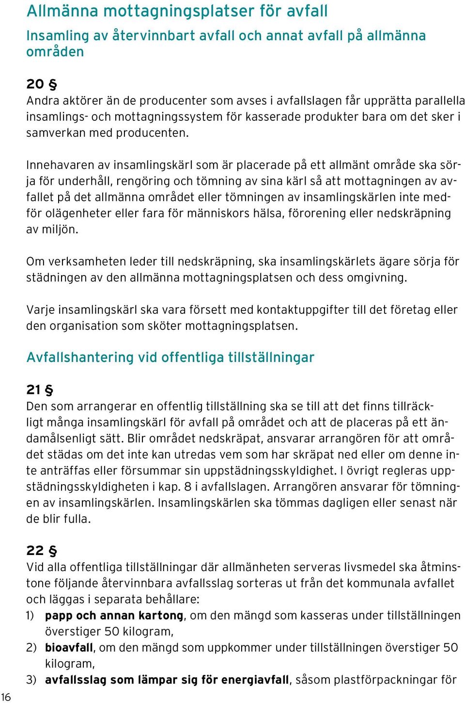 Innehavaren av insamlingskärl som är placerade på ett allmänt område ska sörja för underhåll, rengöring och tömning av sina kärl så att mottagningen av avfallet på det allmänna området eller