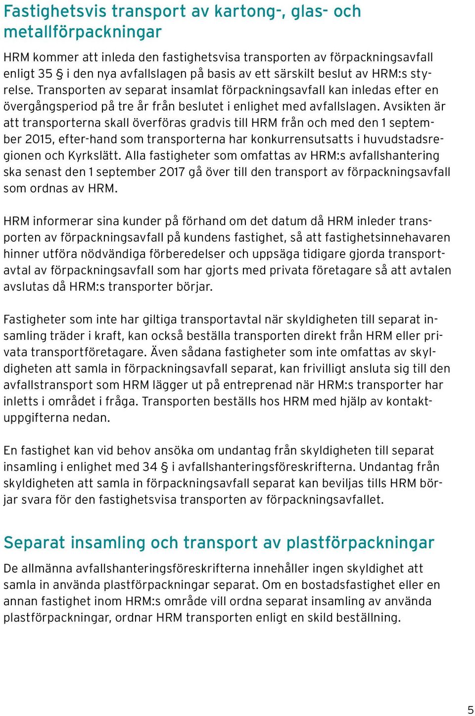 Avsikten är att transporterna skall överföras gradvis till HRM från och med den 1 september 2015, efter-hand som transporterna har konkurrensutsatts i huvudstadsregionen och Kyrkslätt.