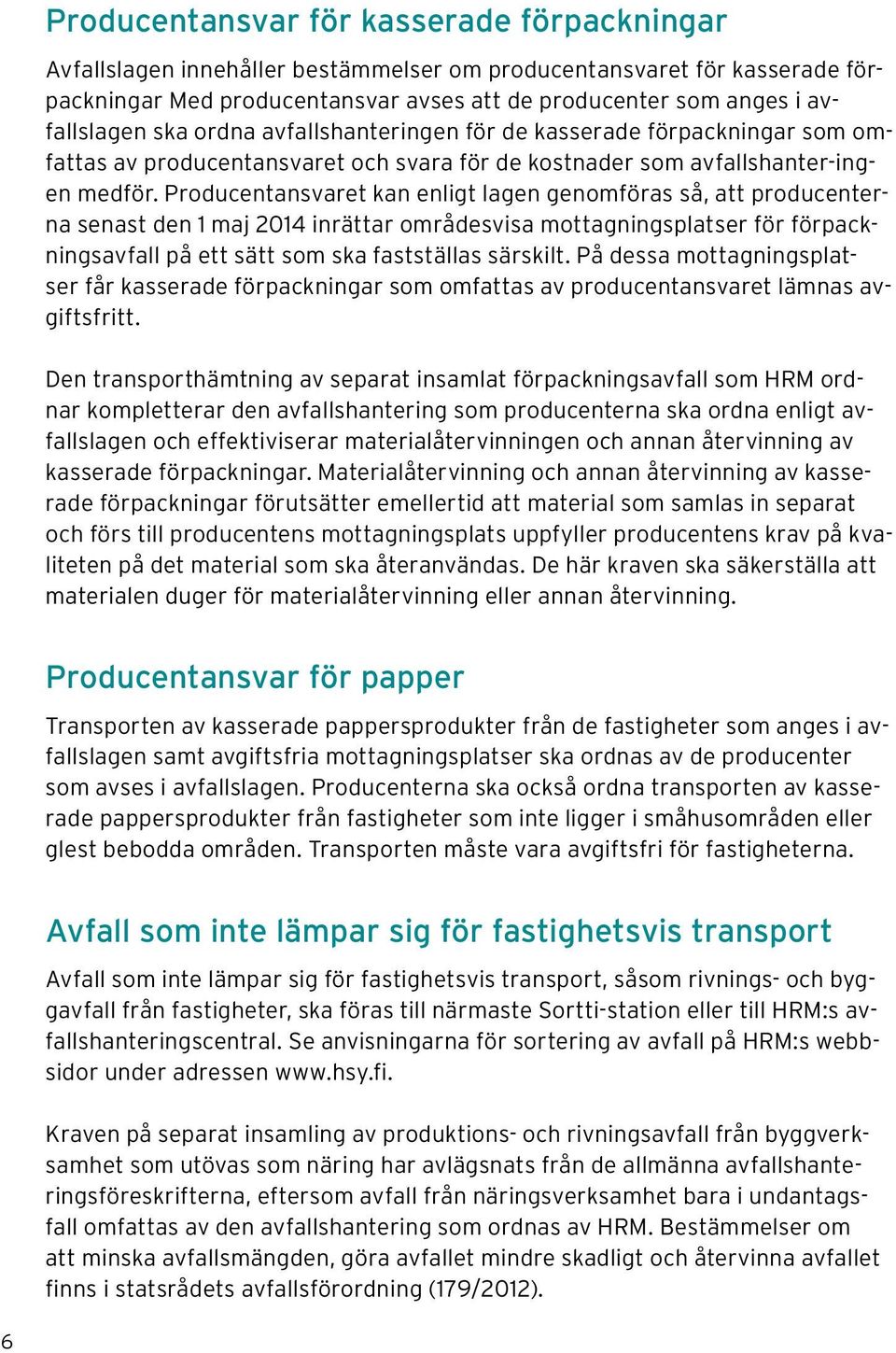 Producentansvaret kan enligt lagen genomföras så, att producenterna senast den 1 maj 2014 inrättar områdesvisa mottagningsplatser för förpackningsavfall på ett sätt som ska fastställas särskilt.