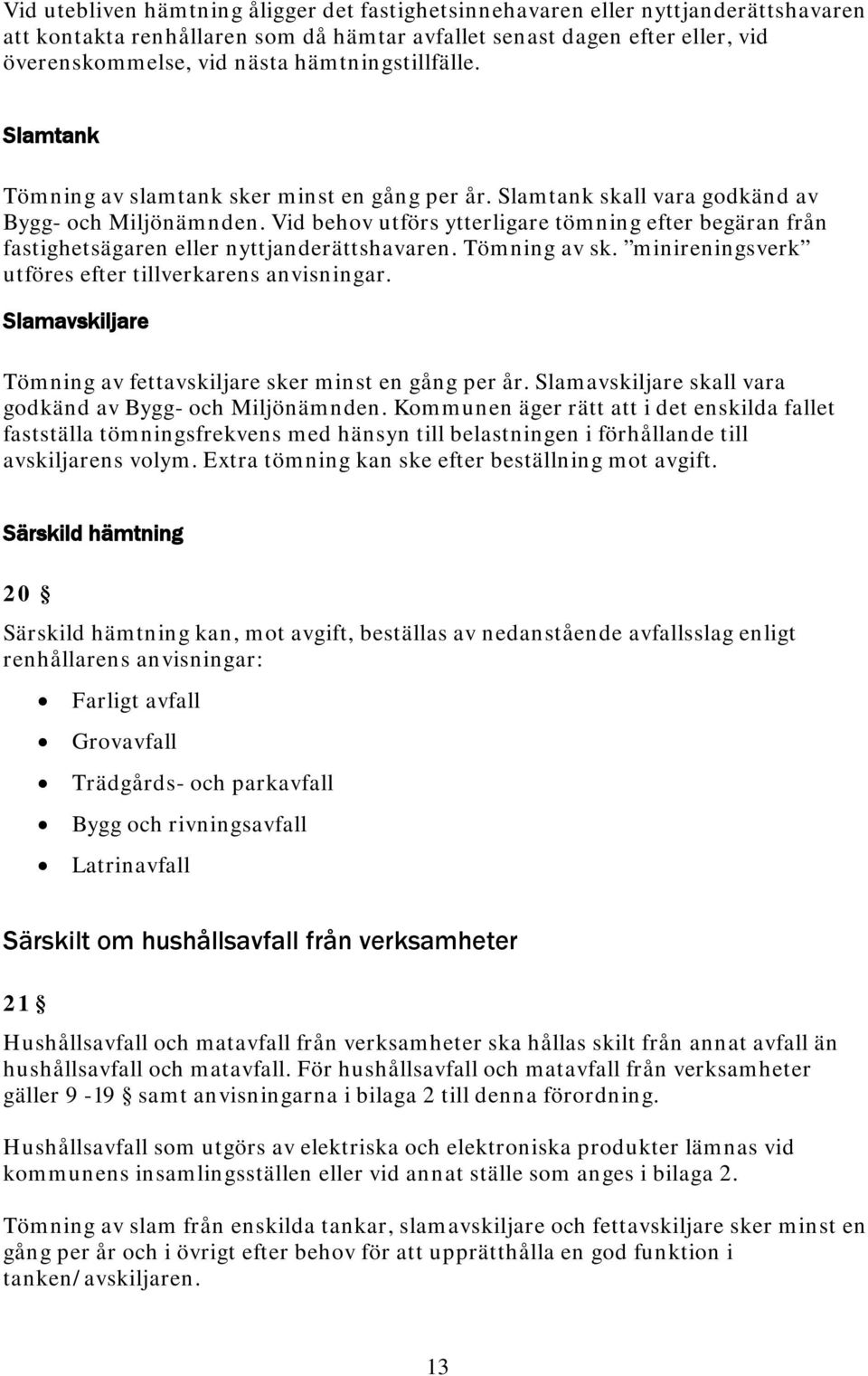 Vid behov utförs ytterligare tömning efter begäran från fastighetsägaren eller nyttjanderättshavaren. Tömning av sk. minireningsverk utföres efter tillverkarens anvisningar.