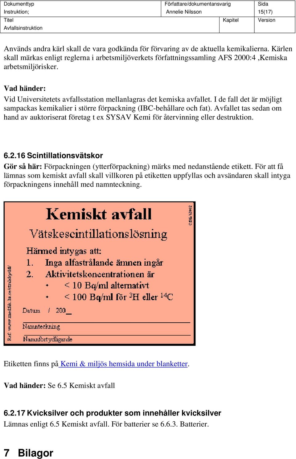 I de fall det är möjligt sampackas kemikalier i större förpackning (IBC-behållare och fat). Avfallet tas sedan om hand av auktoriserat företag t ex SYSAV Kemi för återvinning eller destruktion. 6.2.