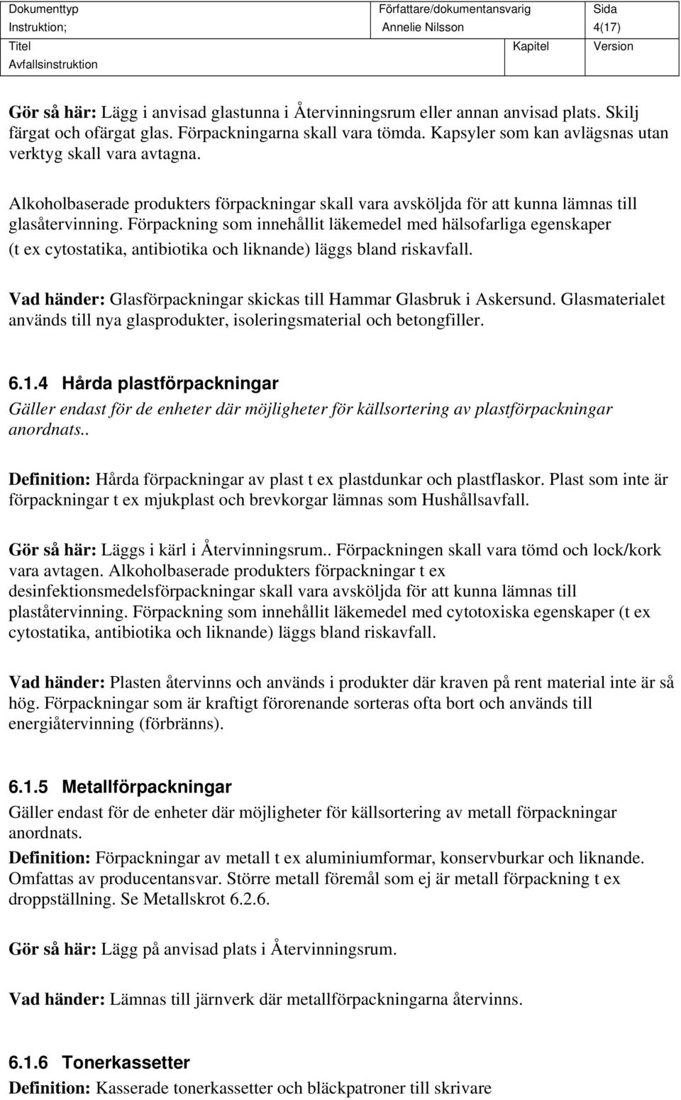 Förpackning som innehållit läkemedel med hälsofarliga egenskaper (t ex cytostatika, antibiotika och liknande) läggs bland riskavfall.