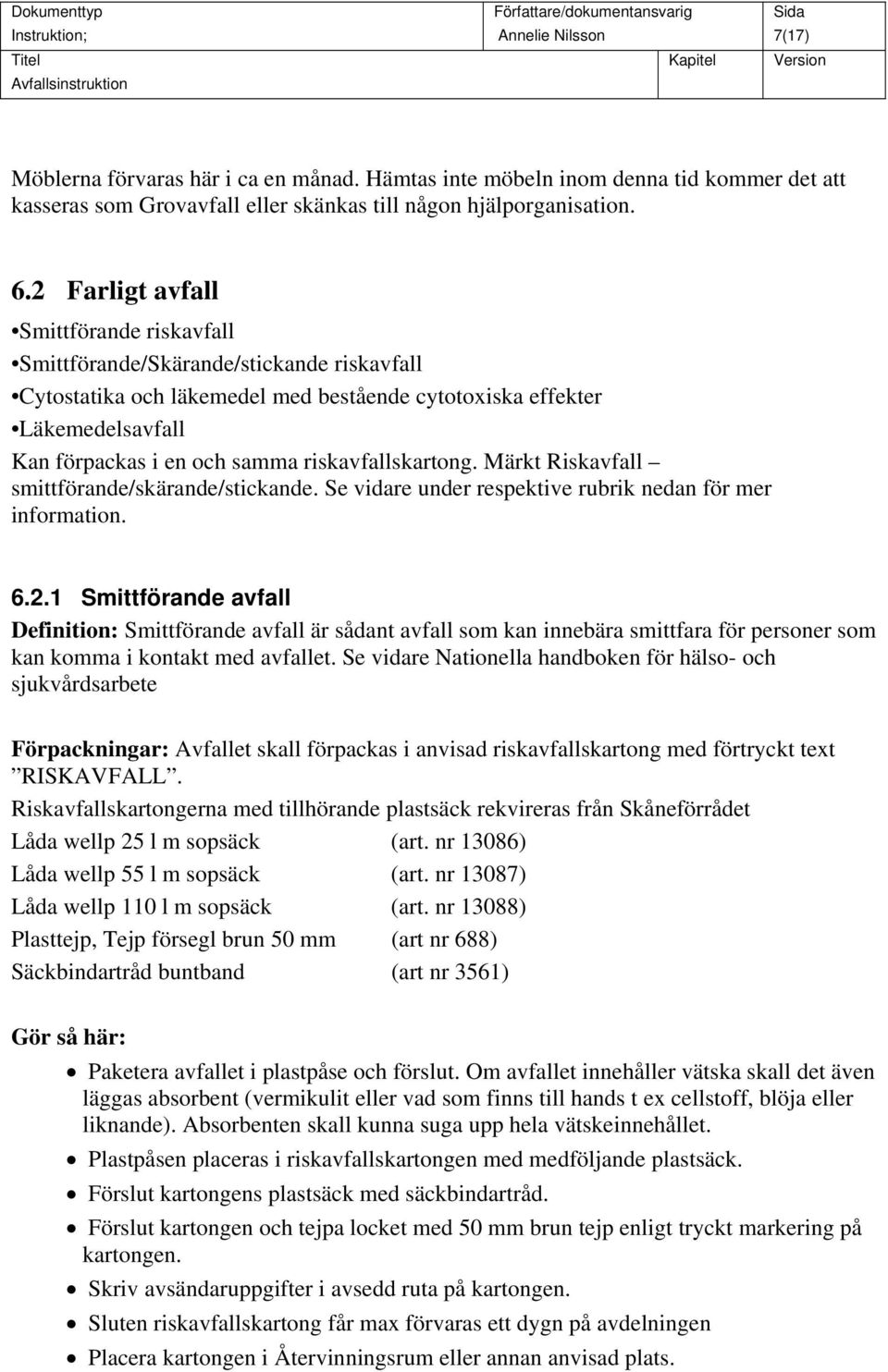 riskavfallskartong. Märkt Riskavfall smittförande/skärande/stickande. Se vidare under respektive rubrik nedan för mer information. 6.2.