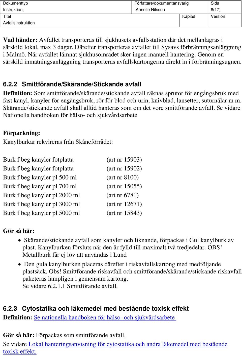 2 Smittförande/Skärande/Stickande avfall Definition: Som smittförande/skärande/stickande avfall räknas sprutor för engångsbruk med fast kanyl, kanyler för engångsbruk, rör för blod och urin,