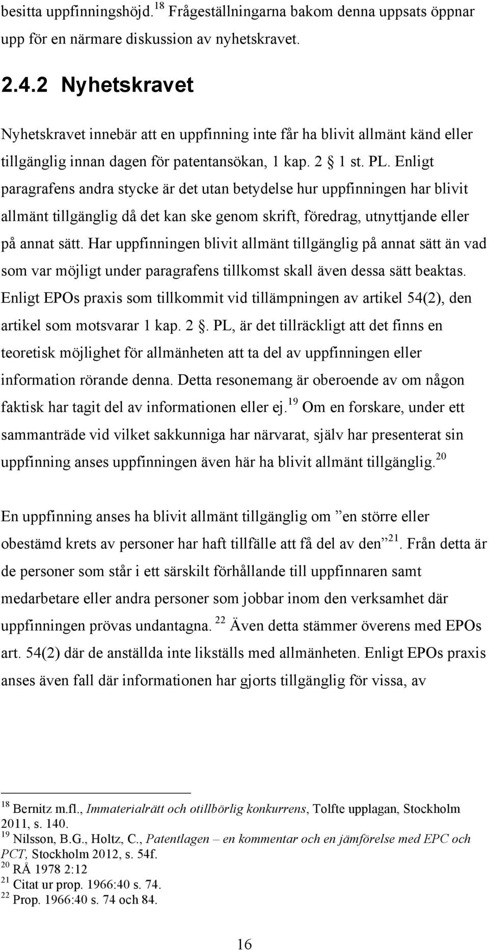 Enligt paragrafens andra stycke är det utan betydelse hur uppfinningen har blivit allmänt tillgänglig då det kan ske genom skrift, föredrag, utnyttjande eller på annat sätt.