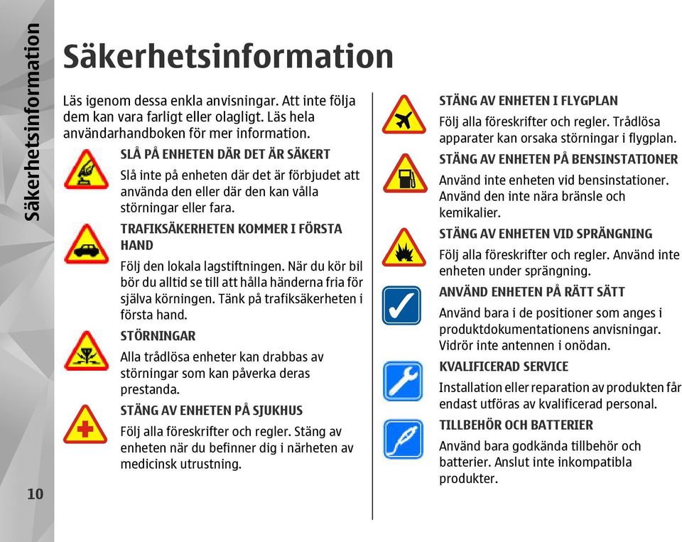 TRAFIKSÄKERHETEN KOMMER I FÖRSTA HAND Följ den lokala lagstiftningen. När du kör bil bör du alltid se till att hålla händerna fria för själva körningen. Tänk på trafiksäkerheten i första hand.