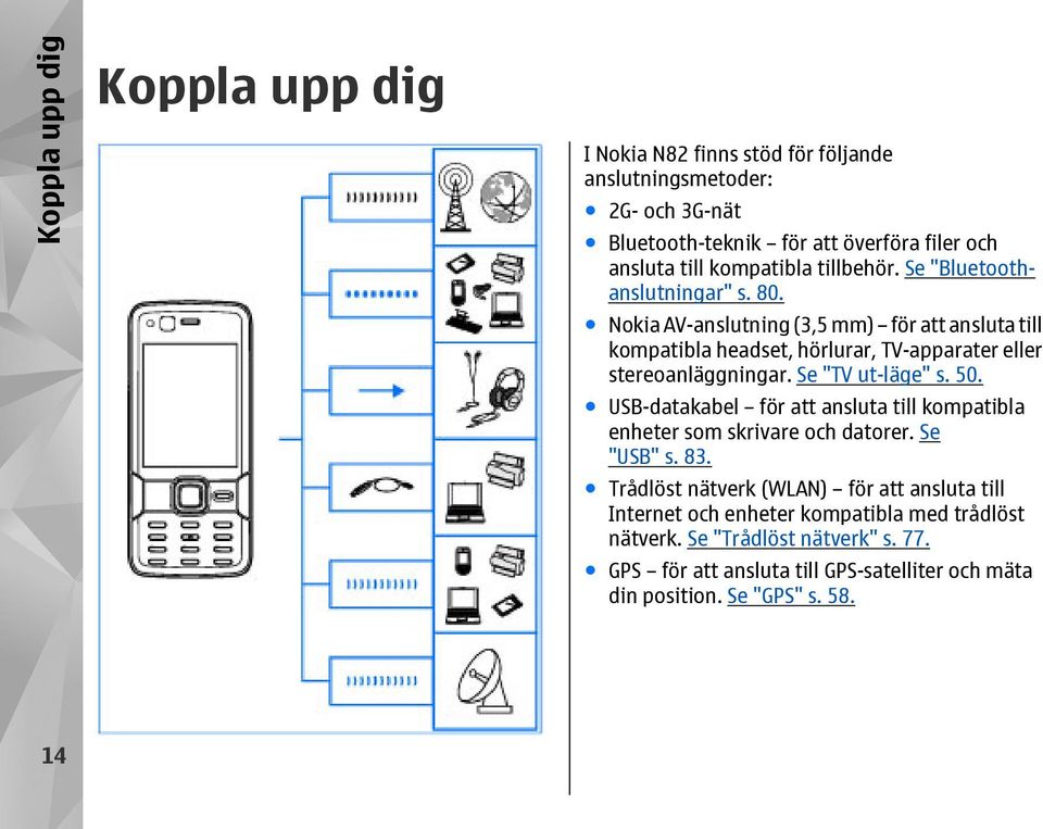 Nokia AV-anslutning (3,5 mm) för att ansluta till kompatibla headset, hörlurar, TV-apparater eller stereoanläggningar. Se "TV ut-läge" s. 50.