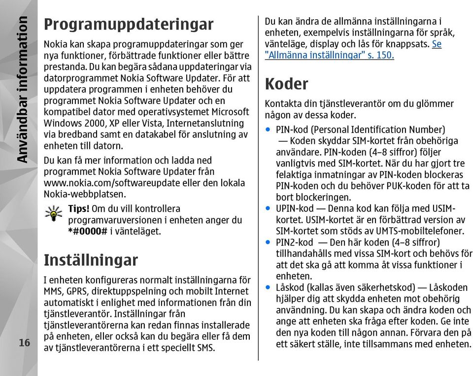 För att uppdatera programmen i enheten behöver du programmet Nokia Software Updater och en kompatibel dator med operativsystemet Microsoft Windows 2000, XP eller Vista, Internetanslutning via