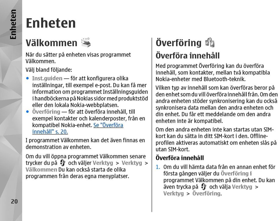 Överföring för att överföra innehåll, till exempel kontakter och kalenderposter, från en kompatibel Nokia-enhet. Se "Överföra innehåll" s. 20.