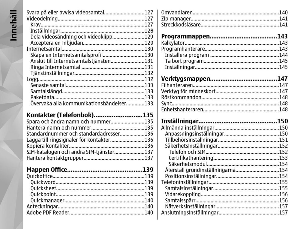 ..133 Övervaka alla kommunikationshändelser...133 Kontakter (Telefonbok)...135 Spara och ändra namn och nummer...135 Hantera namn och nummer...135 Standardnummer och standardadresser.