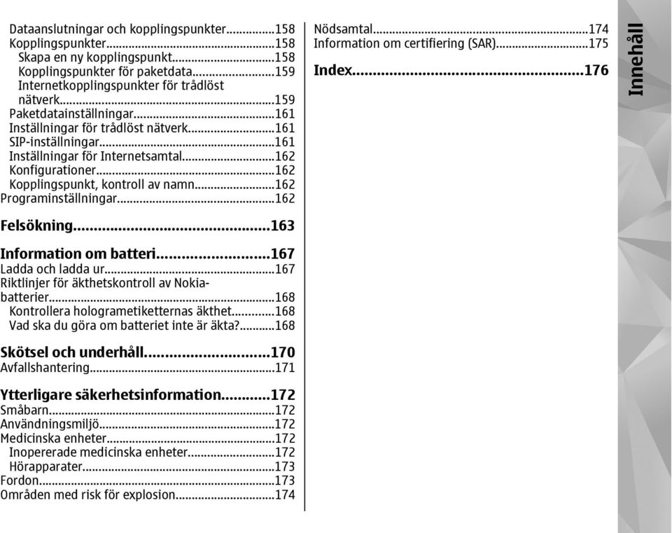 ..162 Programinställningar...162 Nödsamtal...174 Information om certifiering (SAR)...175 Index...176 Innehåll Felsökning...163 Information om batteri...167 Ladda och ladda ur.