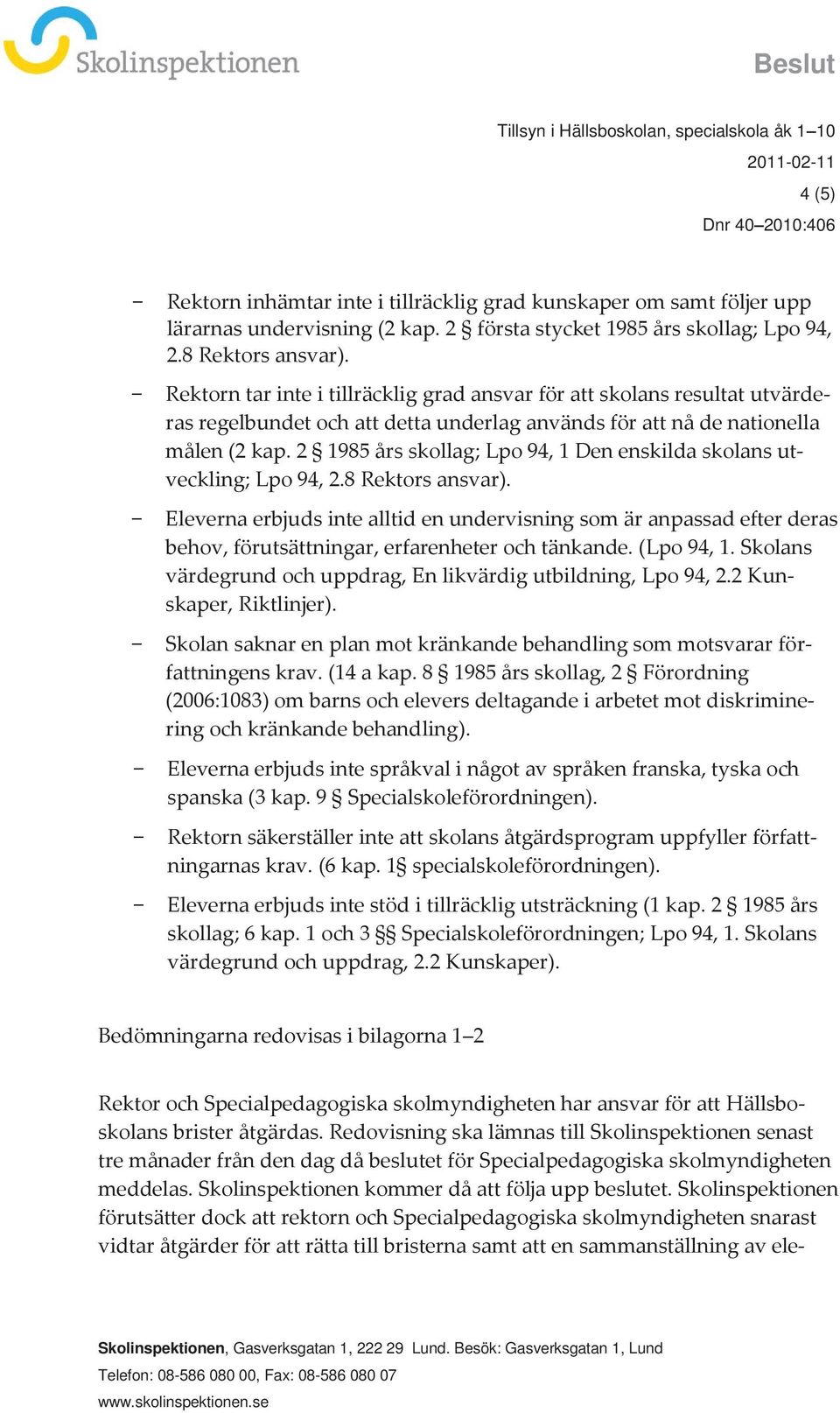 Rektorn tar inte i tillräcklig grad ansvar för att skolans resultat utvärderas regelbundet och att detta underlag används för att nå de nationella målen (2 kap.