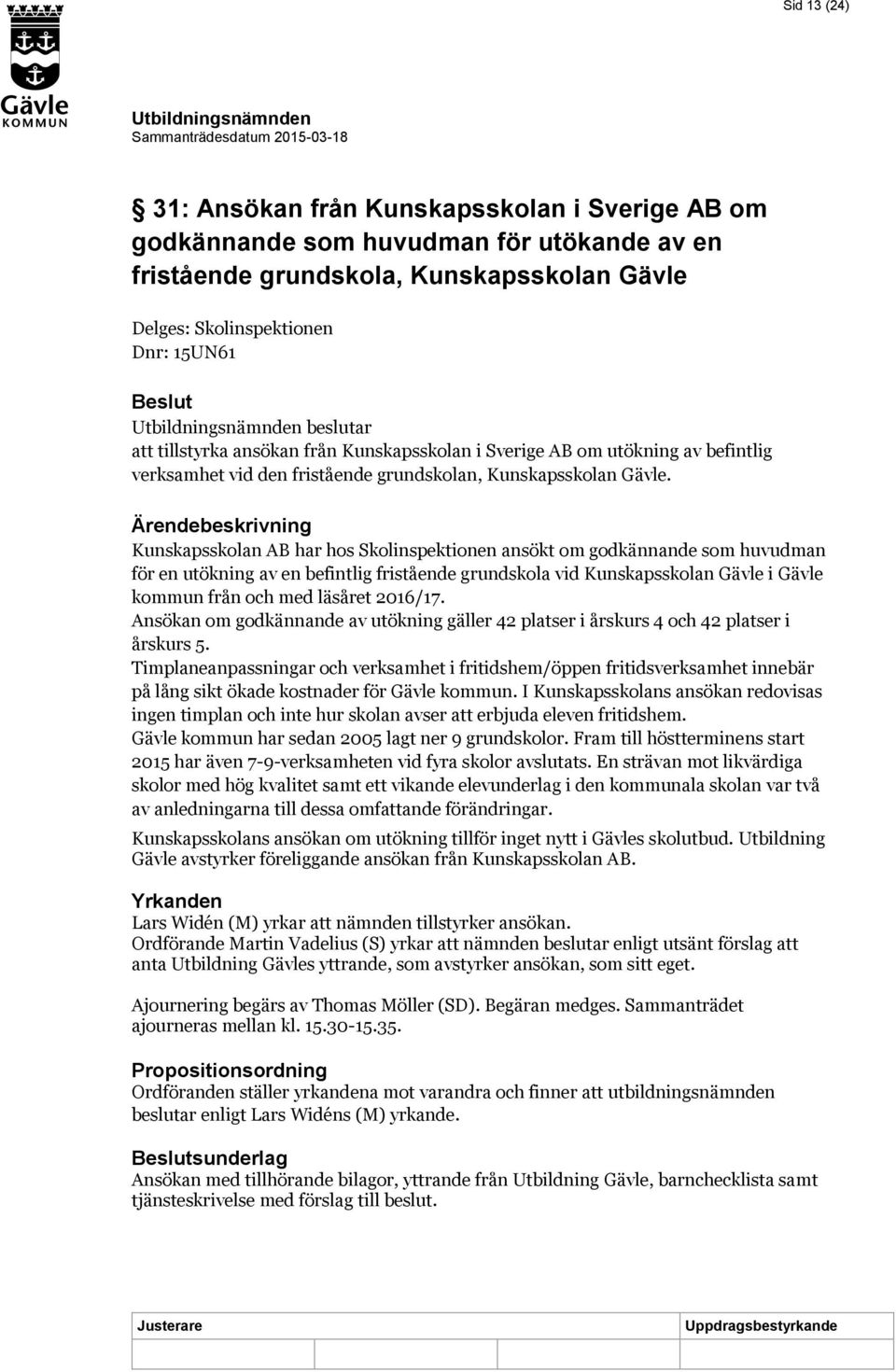 Ärendebeskrivning Kunskapsskolan AB har hos Skolinspektionen ansökt om godkännande som huvudman för en utökning av en befintlig fristående grundskola vid Kunskapsskolan Gävle i Gävle kommun från och