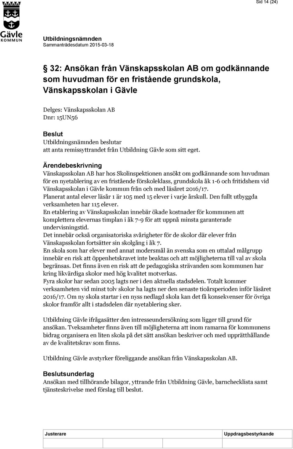 Ärendebeskrivning Vänskapsskolan AB har hos Skolinspektionen ansökt om godkännande som huvudman för en nyetablering av en fristående förskoleklass, grundskola åk 1-6 och fritidshem vid Vänskapsskolan