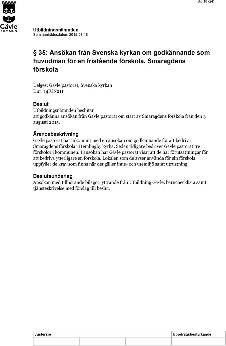 Ärendebeskrivning Gävle pastorat har inkommit med en ansökan om godkännande för att bedriva Smaragdens förskola i Hemlingby kyrka. Sedan tidigare bedriver Gävle pastorat tre förskolor i kommunen.