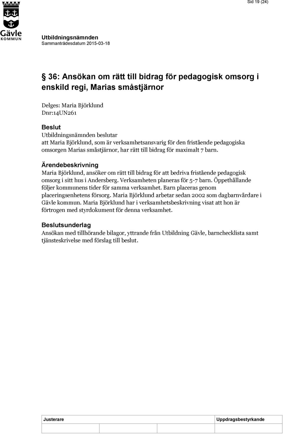 Ärendebeskrivning Maria Björklund, ansöker om rätt till bidrag för att bedriva fristående pedagogisk omsorg i sitt hus i Andersberg. Verksamheten planeras för 5-7 barn.