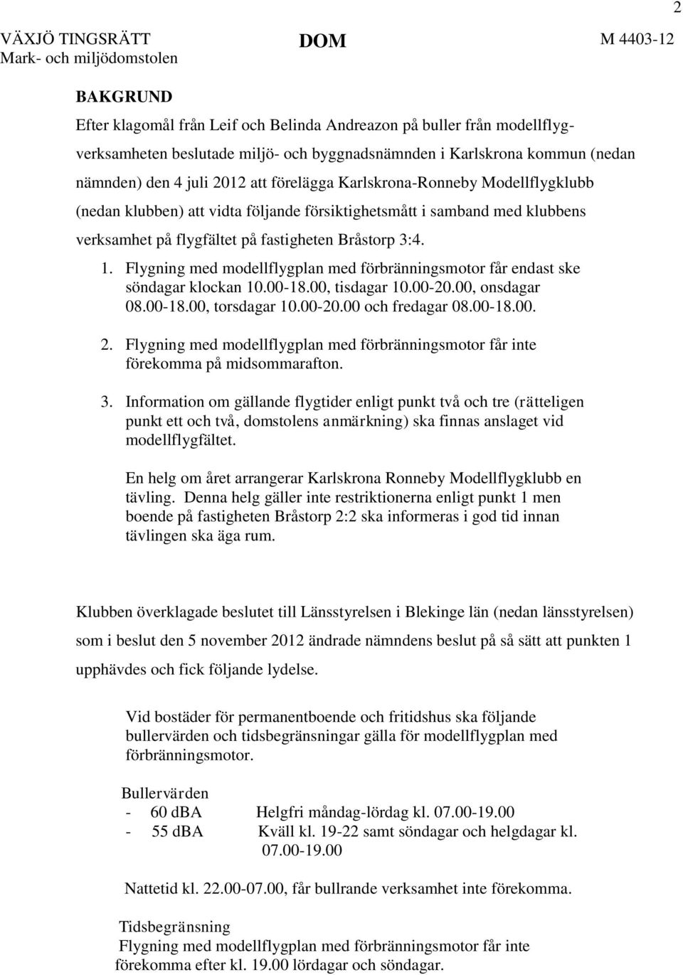 på fastigheten Bråstorp 3:4. 1. Flygning med modellflygplan med förbränningsmotor får endast ske söndagar klockan 10.00-18.00, tisdagar 10.00-20.00, onsdagar 08.00-18.00, torsdagar 10.00-20.00 och fredagar 08.