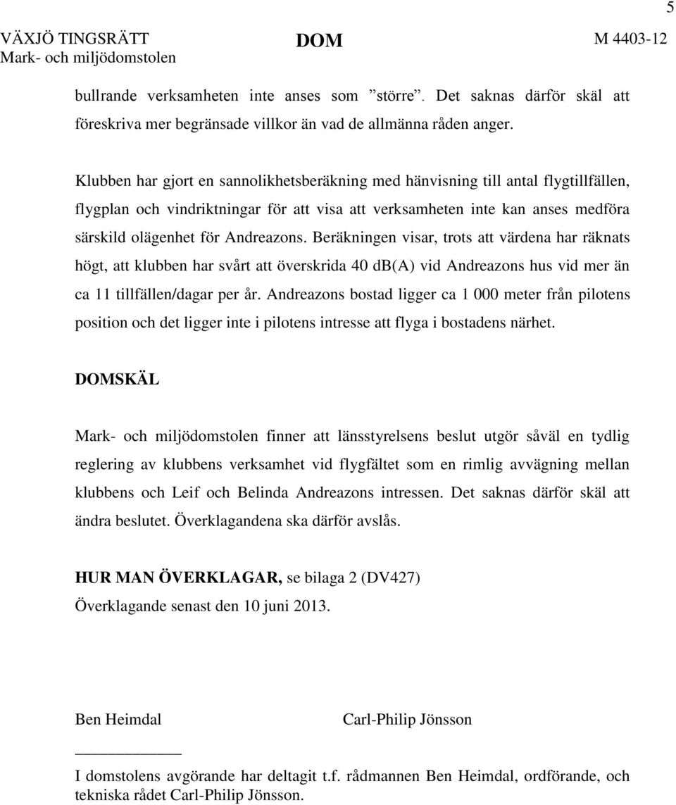 Andreazons. Beräkningen visar, trots att värdena har räknats högt, att klubben har svårt att överskrida 40 db(a) vid Andreazons hus vid mer än ca 11 tillfällen/dagar per år.