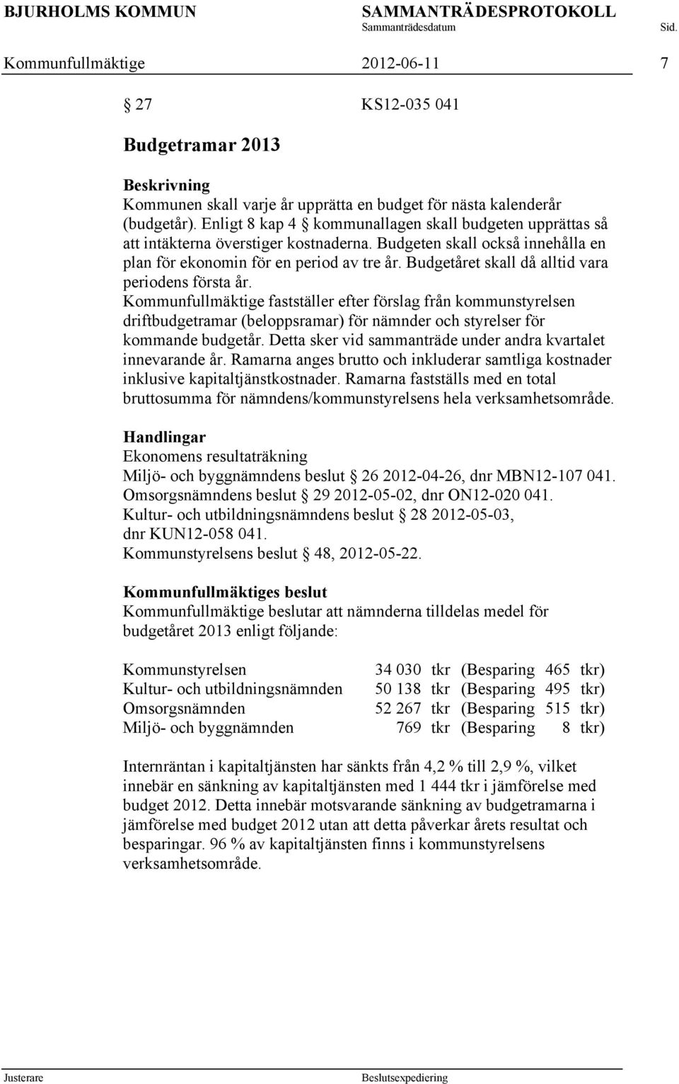 Budgetåret skall då alltid vara periodens första år. Kommunfullmäktige fastställer efter förslag från kommunstyrelsen driftbudgetramar (beloppsramar) för nämnder och styrelser för kommande budgetår.