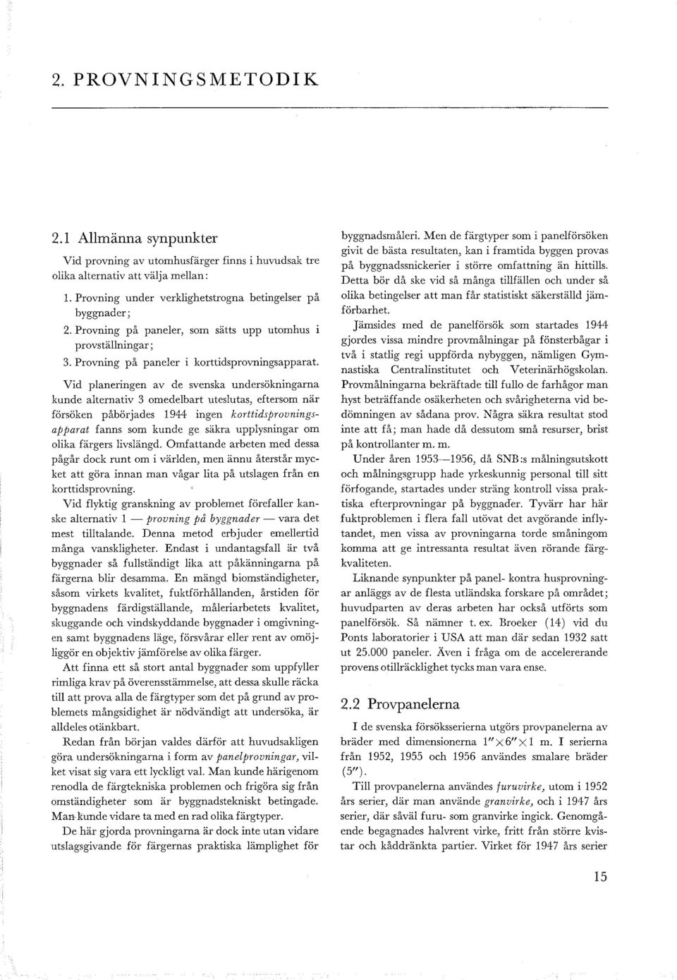 Vid paneringen av de svenska undersökningarna kunde aternativ 3 omedebart utesutas, eftersom när försöken påbörjades 1944 ingen korttidsprovningsapparat fanns som kunde ge säkra uppysningar om oika