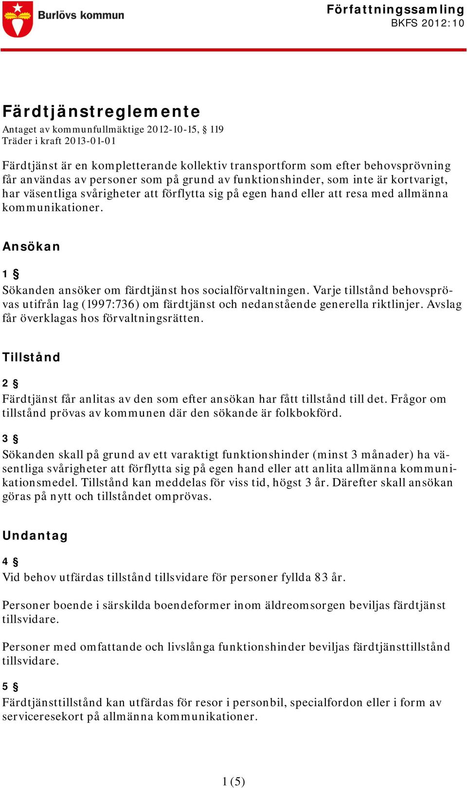 Ansökan 1 Sökanden ansöker om färdtjänst hos socialförvaltningen. Varje tillstånd behovsprövas utifrån lag (1997:736) om färdtjänst och nedanstående generella riktlinjer.