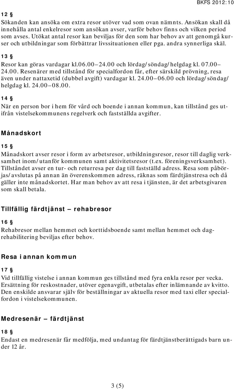 00 och lördag/söndag/helgdag kl. 07.00 24.00. Resenärer med tillstånd för specialfordon får, efter särskild prövning, resa även under nattaxetid (dubbel avgift) vardagar kl. 24.00 06.