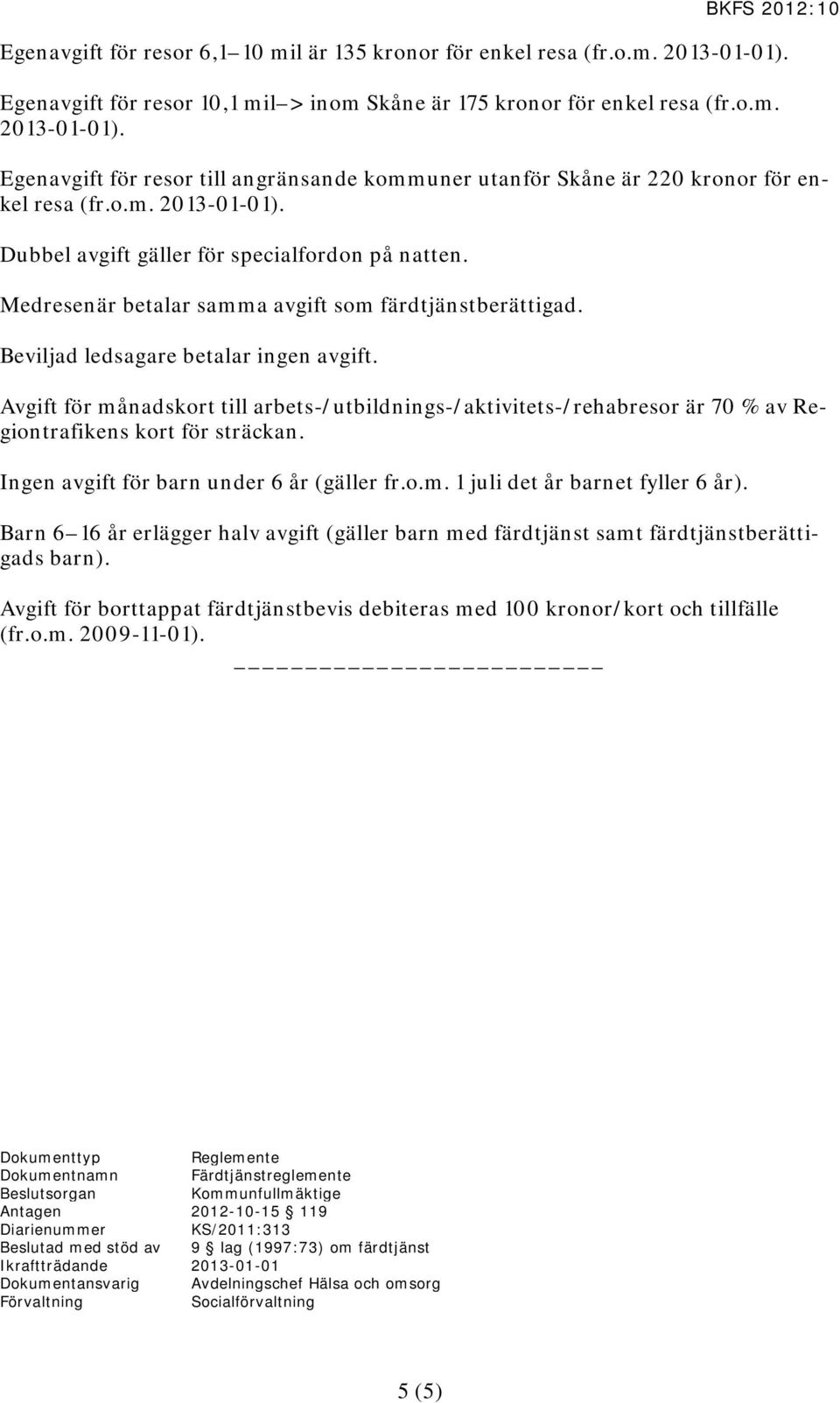 Avgift för månadskort till arbets-/utbildnings-/aktivitets-/rehabresor är 70 % av Regiontrafikens kort för sträckan. Ingen avgift för barn under 6 år (gäller fr.o.m. 1 juli det år barnet fyller 6 år).