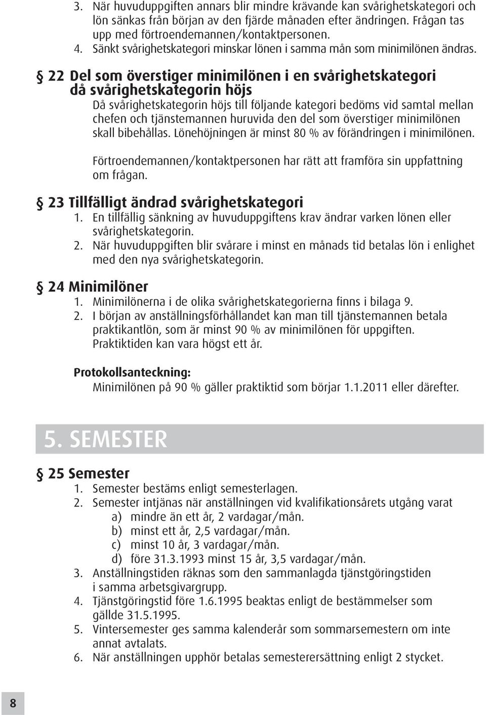 22 Del som överstiger minimilönen i en svårighetskategori då svårighetskategorin höjs Då svårighetskategorin höjs till följande kategori bedöms vid samtal mellan chefen och tjänstemannen huruvida den