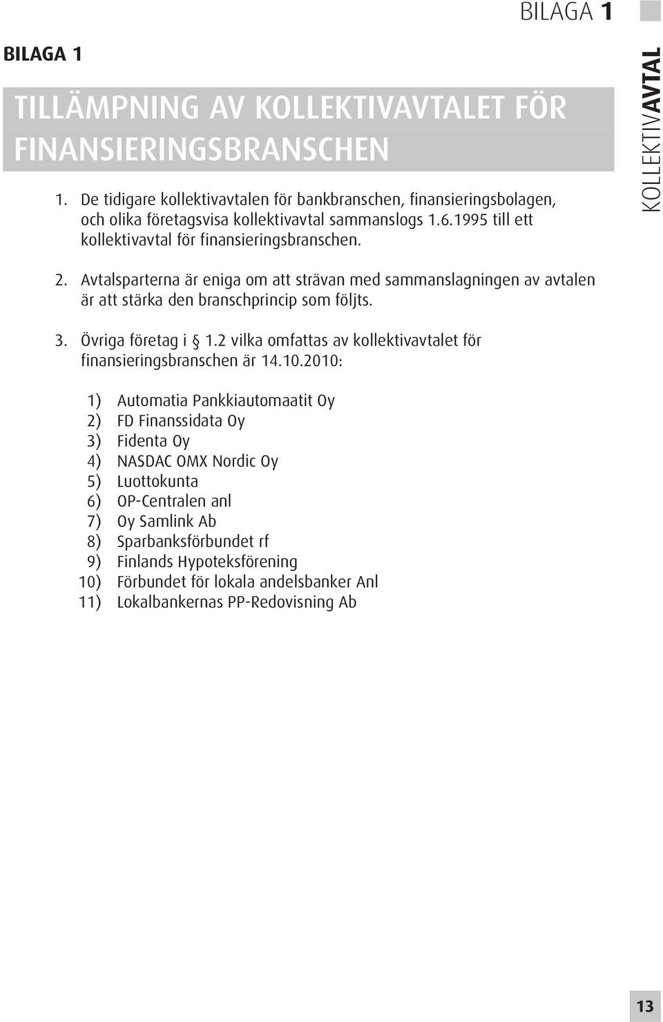 KOLLEKTIVAVTAL 2. Avtalsparterna är eniga om att strävan med sammanslagningen av avtalen är att stärka den branschprincip som följts. 3. Övriga företag i 1.