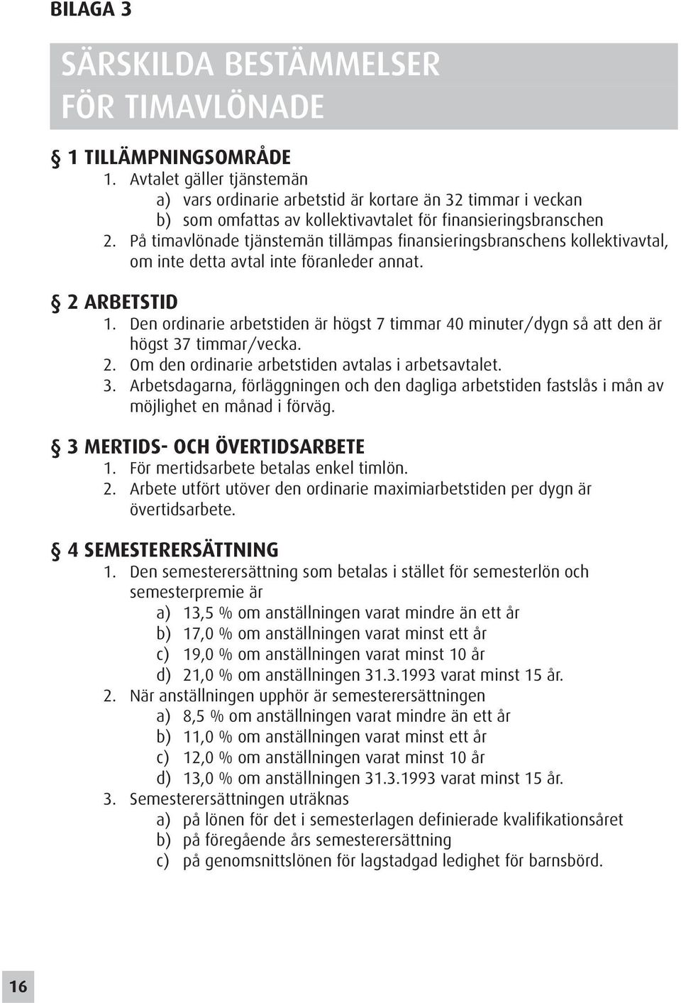 På timavlönade tjänstemän tillämpas finansieringsbranschens kollektivavtal, om inte detta avtal inte föranleder annat. 2 ARBETSTID 1.