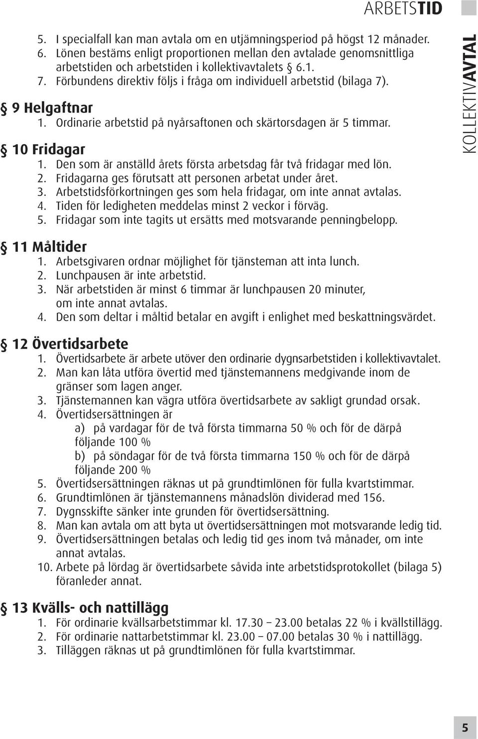 9 Helgaftnar 1. Ordinarie arbetstid på nyårsaftonen och skärtorsdagen är 5 timmar. 10 Fridagar 1. Den som är anställd årets första arbetsdag får två fridagar med lön. 2.