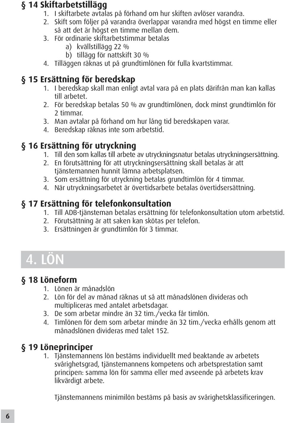 För ordinarie skiftarbetstimmar betalas a) kvällstillägg 22 % b) tillägg för nattskift 30 % 4. Tilläggen räknas ut på grundtimlönen för fulla kvartstimmar. 15 Ersättning för beredskap 1.